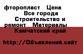 фторопласт › Цена ­ 500 - Все города Строительство и ремонт » Материалы   . Камчатский край